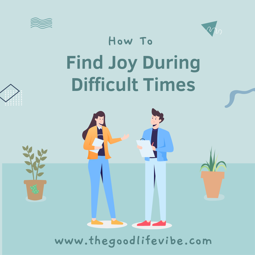 How To Have A Joyful Life During Difficult Times