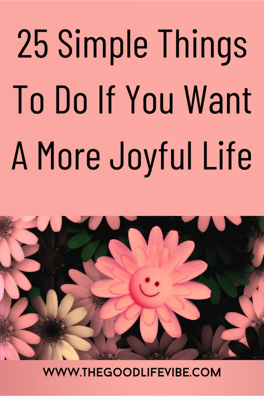 25 Simple Things To Do If You Want A More Joyful Life