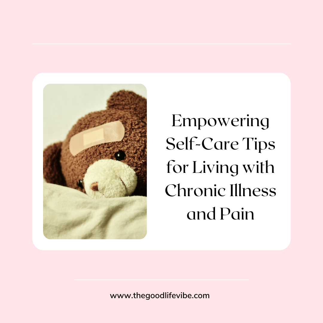 Empowering Self-Care Tips for Living with Chronic Illness and Pain