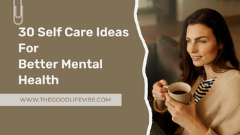 30 Self Care Ideas For Better Mental Health – The Good Life Vibe