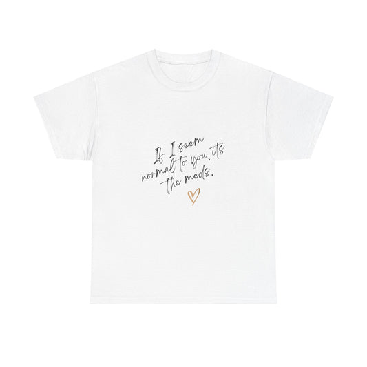 If I seem Normal To You, Its the Meds Unisex Tee Express Delivery available