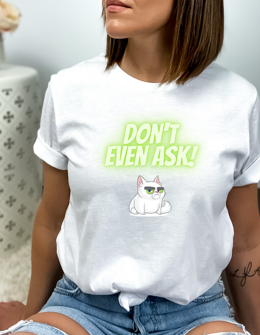 Don't Even Ask Cranky Cat Tshirt
