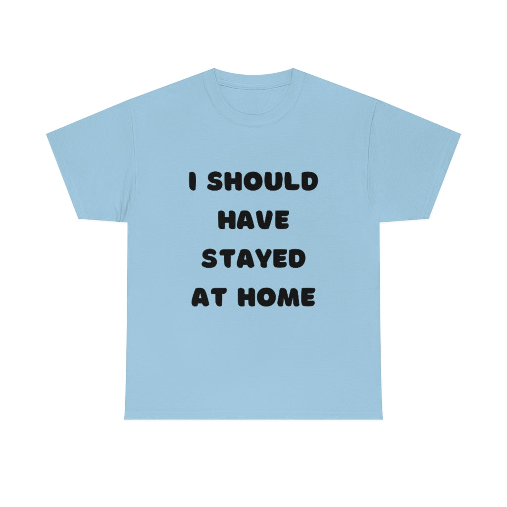 I Should Have Stayed At Home Funny T-Shirt Word Shirt Sarcastic Tee Adult Humor Tee - The Good Life Vibe